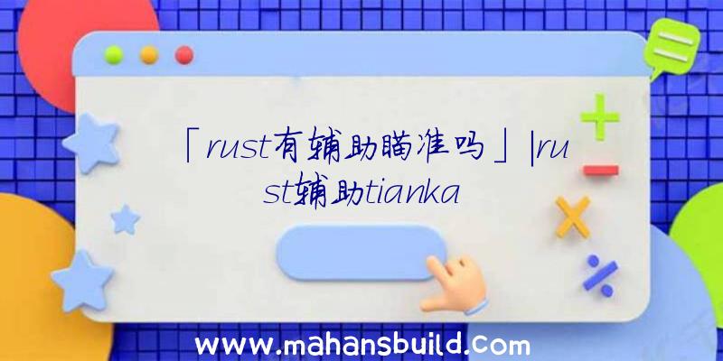 「rust有辅助瞄准吗」|rust辅助tianka